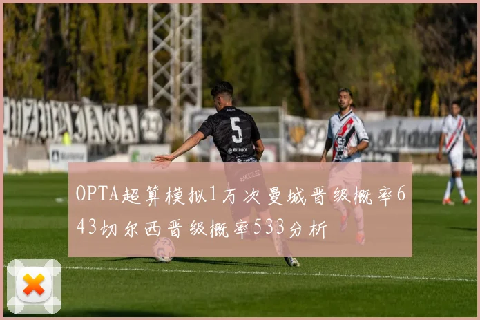 OPTA超算模拟1万次曼城晋级概率643切尔西晋级概率533分析