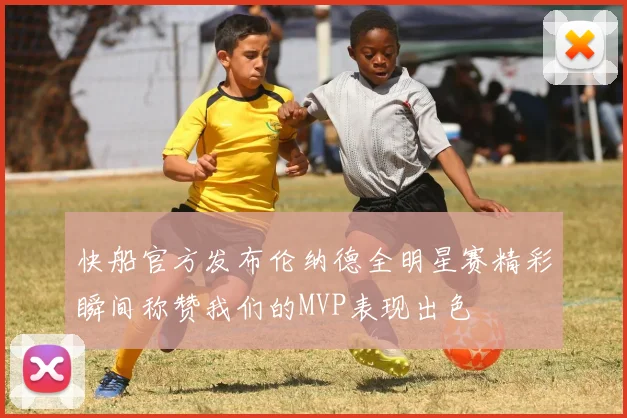 快船官方发布伦纳德全明星赛精彩瞬间称赞我们的MVP表现出色