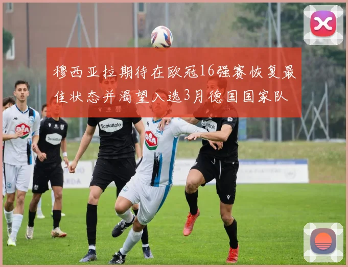 穆西亚拉期待在欧冠16强赛恢复最佳状态并渴望入选3月德国国家队